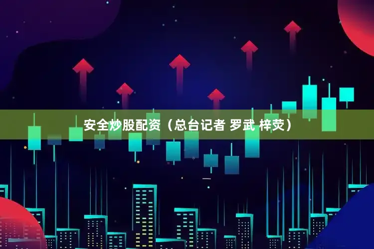 安全炒股配资（总台记者 罗武 梓荧）