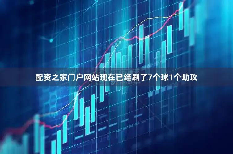 配资之家门户网站现在已经刷了7个球1个助攻