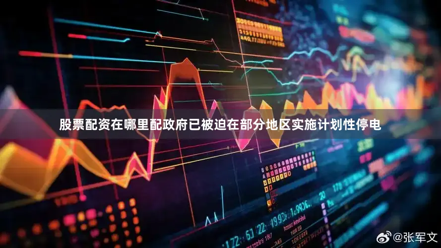 股票配资在哪里配政府已被迫在部分地区实施计划性停电