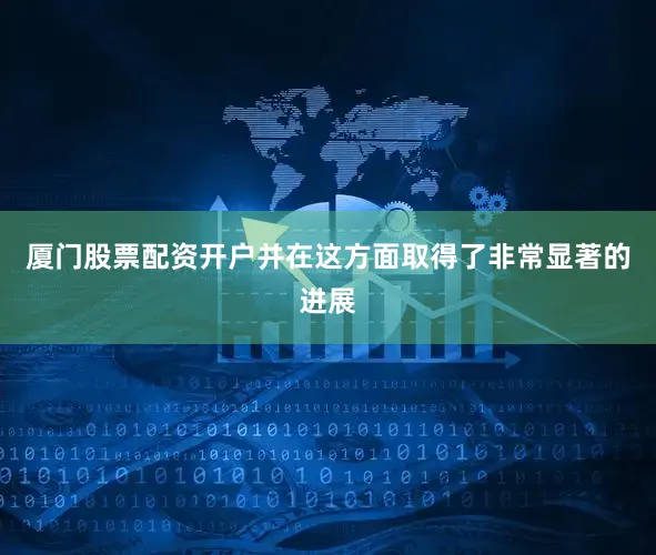 厦门股票配资开户并在这方面取得了非常显著的进展