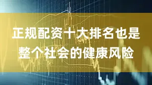 正规配资十大排名也是整个社会的健康风险