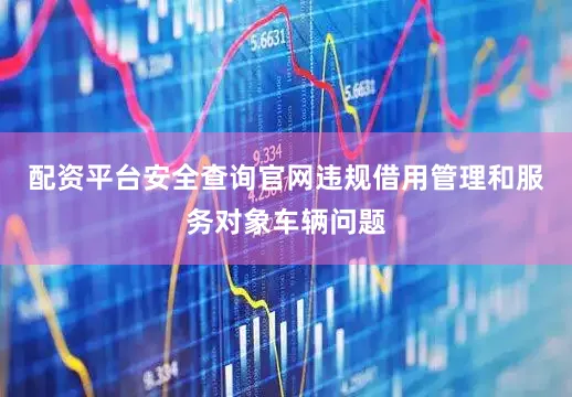 配资平台安全查询官网违规借用管理和服务对象车辆问题